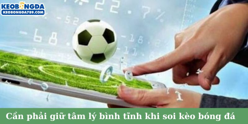 Cần phải giữ tâm lý bình tĩnh khi soi kèo bóng đá