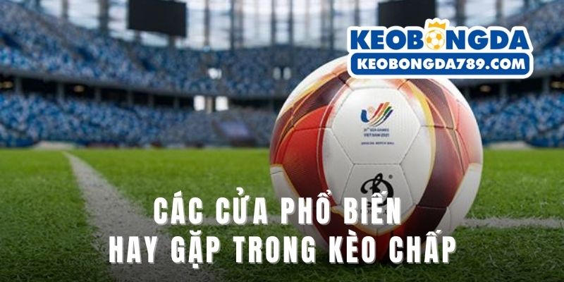 Các cửa phổ biến hay gặp trong kèo chấp