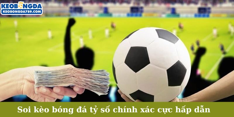 Soi kèo bóng đá tỷ số chính xác cực hấp dẫn