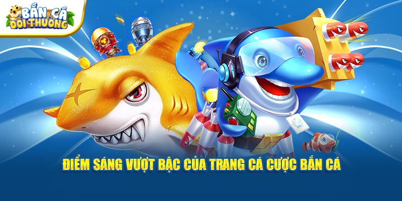 Điểm sáng vượt bậc của trang cá cược bắn cá 